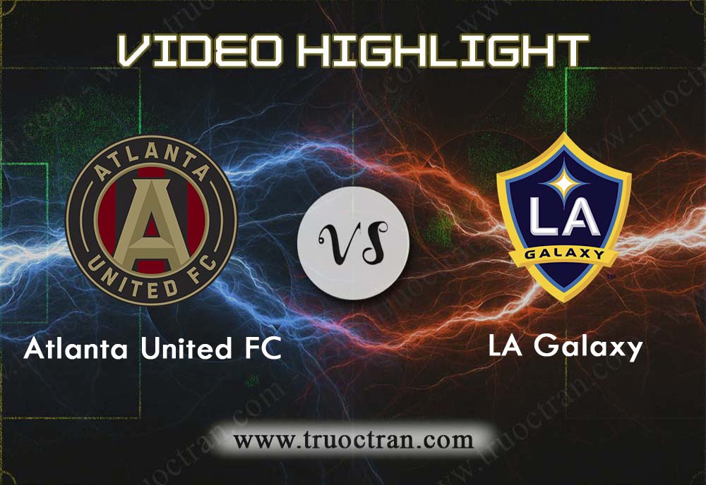 Video Highlight: Atlanta United & LA Galaxy – VĐQG Mỹ – 4/8/2019