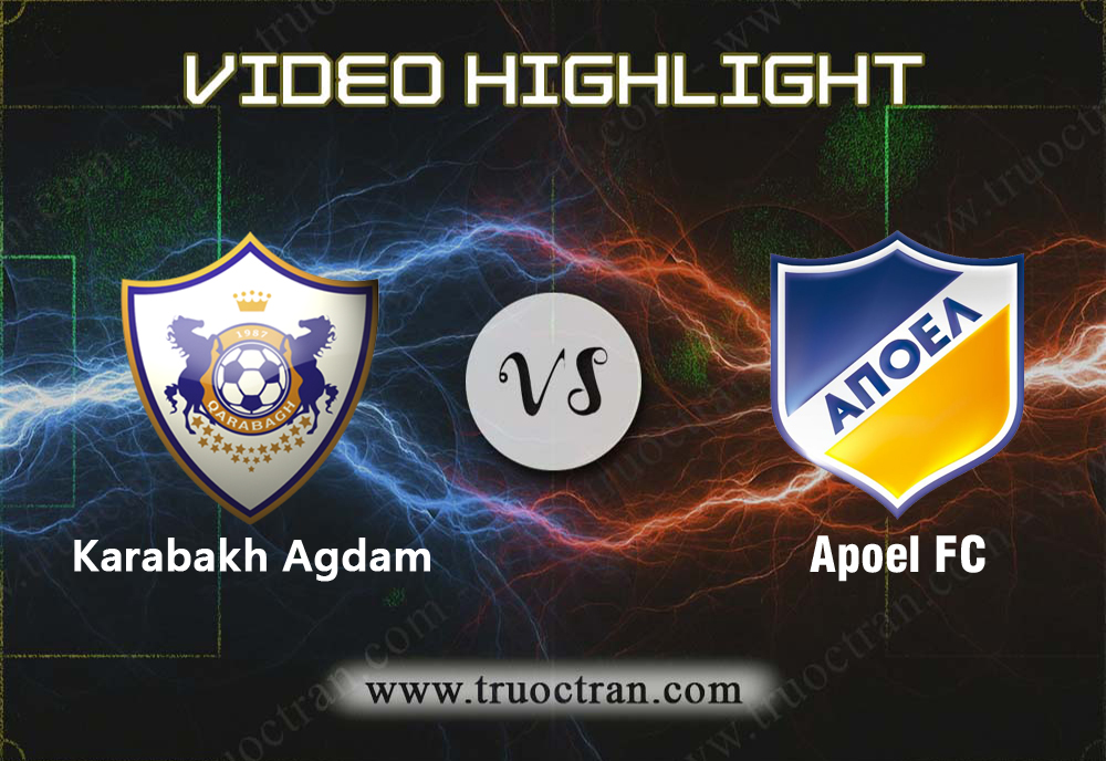 Video Highlight: Karabakh Agdam & Apoel FC – Cúp C1 Châu Âu – 14/8/2019