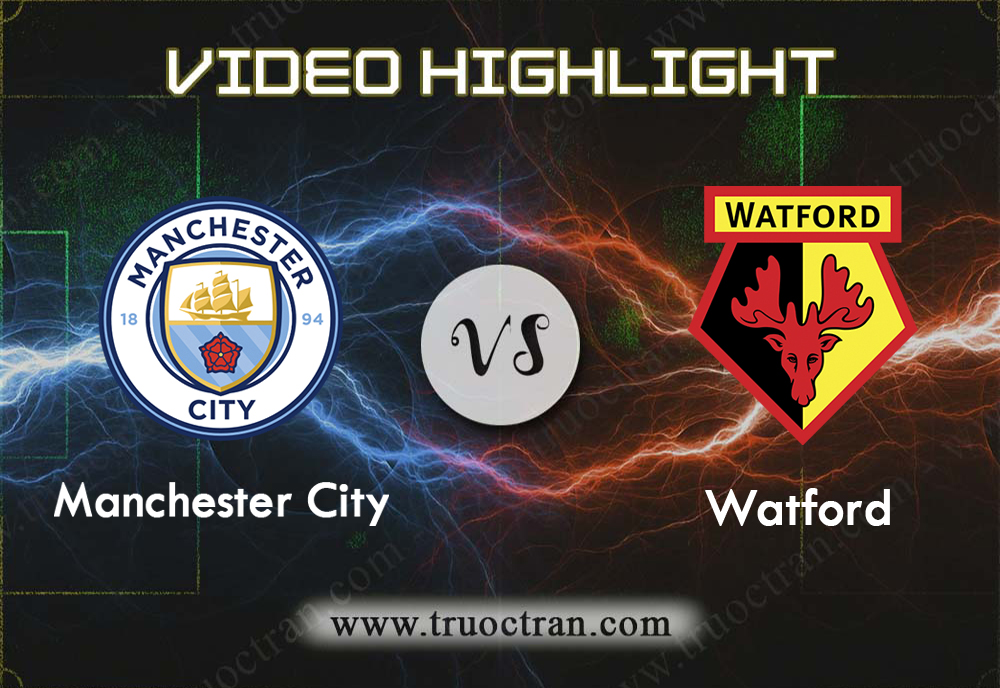 Video Highlight: Man City & Watford – Ngoại Hạng Anh – 21/9/2019