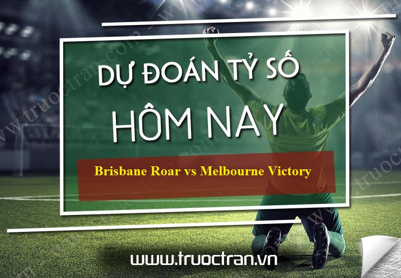 Dự đoán tỷ số bóng đá Brisbane Roar vs Melbourne Victory – VĐQG Australia – 25/10/2019