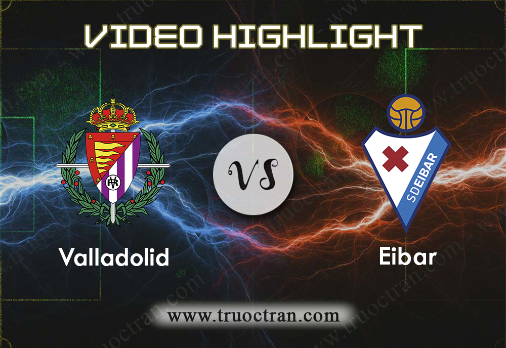 Video Highlight: Valladolid & Eibar – VĐQG Tây Ban Nha – 26/10/2019