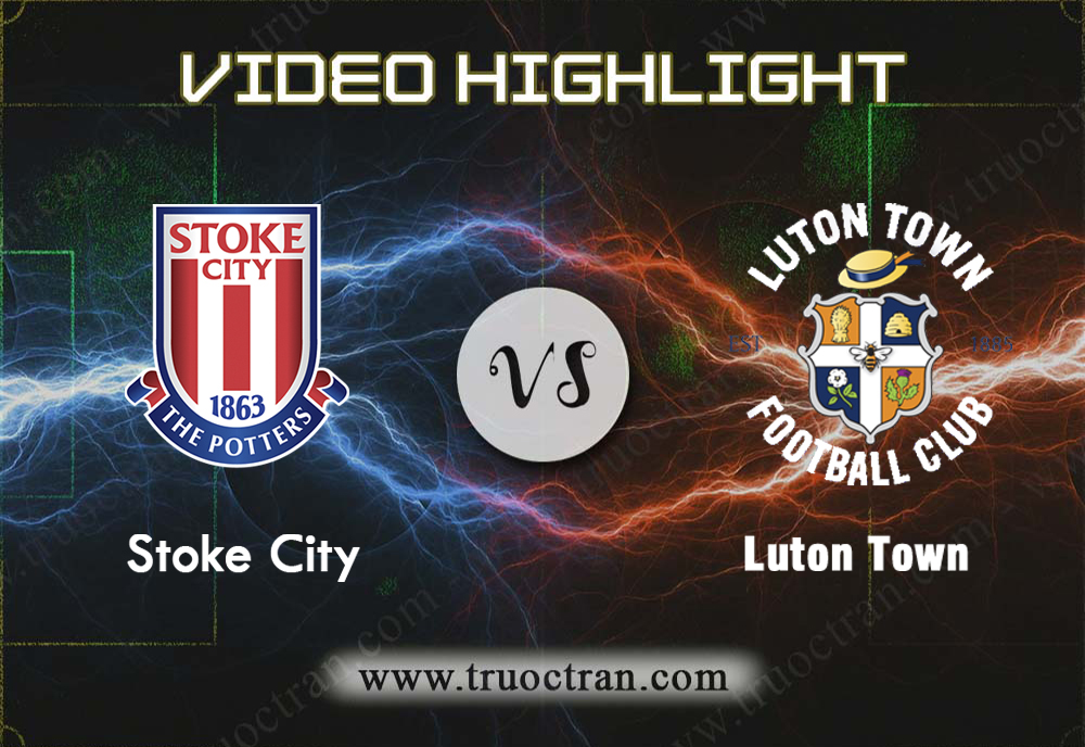 Video Highlight: Stoke City & Luton Town – Hạng Nhất Anh – 11/12/2019