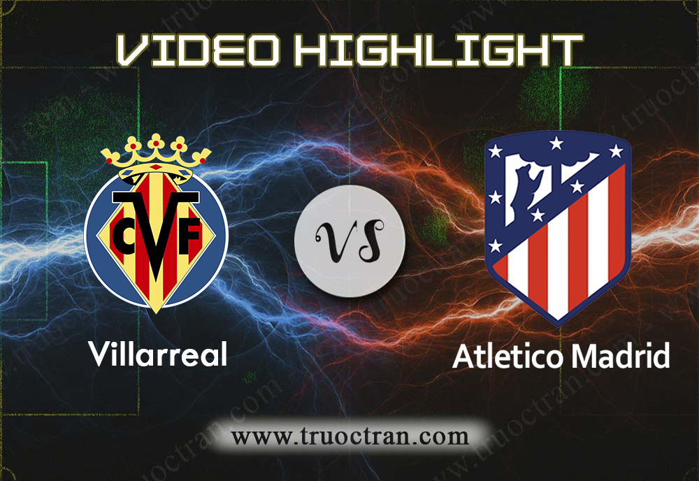 Video Highlight: Villarreal & Atletico Madrid – VĐQG Tây Ban Nha – 7/12/2019