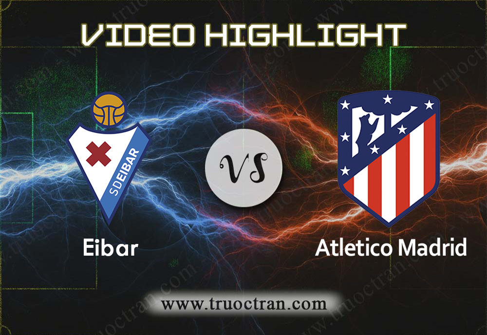 Video Highlight: Eibar vs Atletico Madrid – Giải VĐQG Tây Ban Nha – 19/01/2020