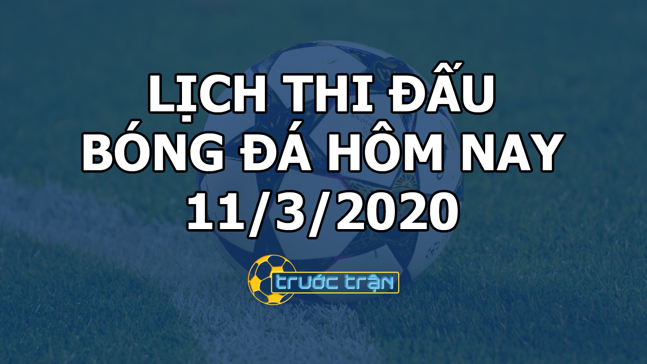 Lịch thi đấu bóng đá hôm nay ngày 11/3/2020 rạng sáng ngày 12/3/2020