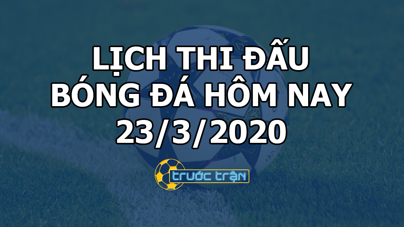 Lịch thi đấu bóng đá hôm nay ngày 23/3/2020 rạng sáng ngày 24/3/2020
