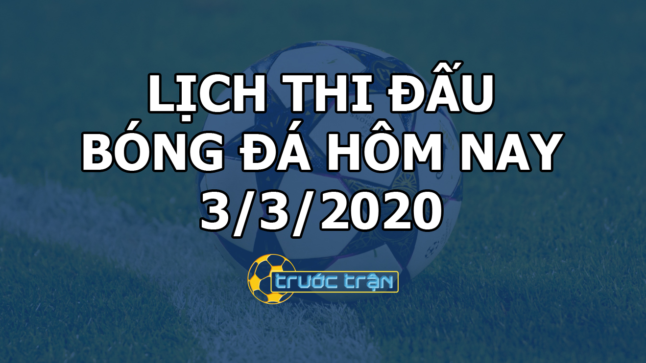 Lịch thi đấu bóng đá hôm nay ngày 3/3/2020 rạng sáng ngày 4/3/2020