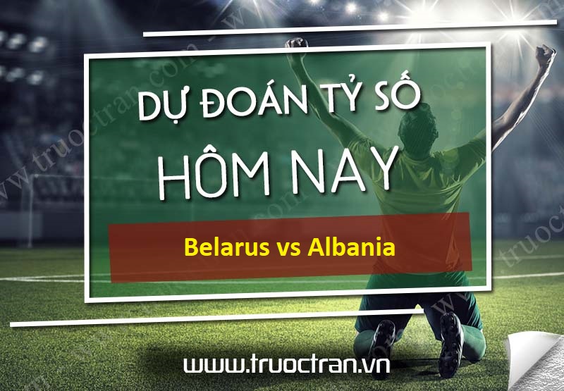 Dự đoán tỷ số bóng đá Belarus vs Albania – UEFA Naticons League – 05/09/2020