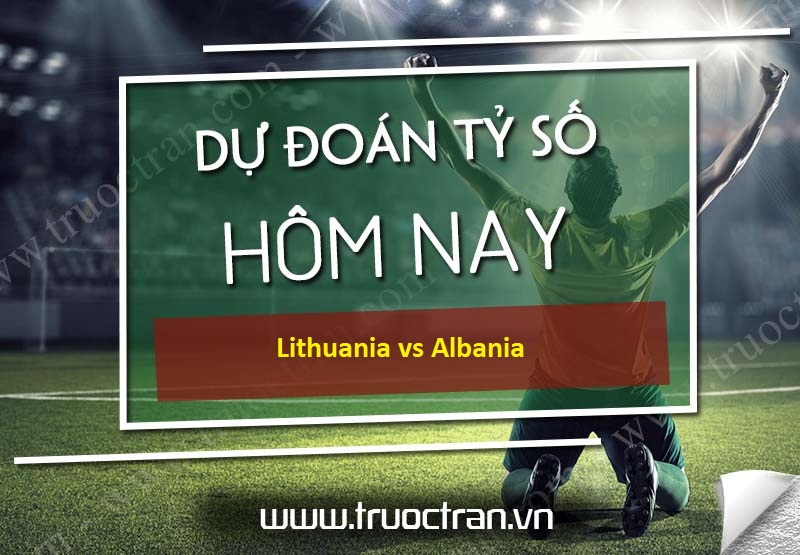 Dự đoán tỷ số bóng đá Lithuania vs Albania – UEFA Nations League – 14/10/2020