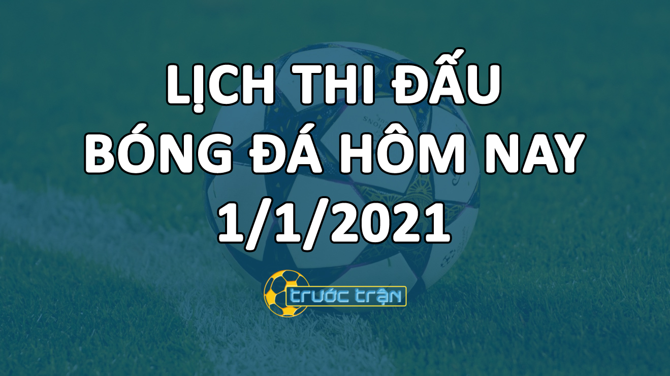 Lịch thi đấu bóng đá hôm nay ngày 1/1/2021 rạng sáng ngày 2/1/2021