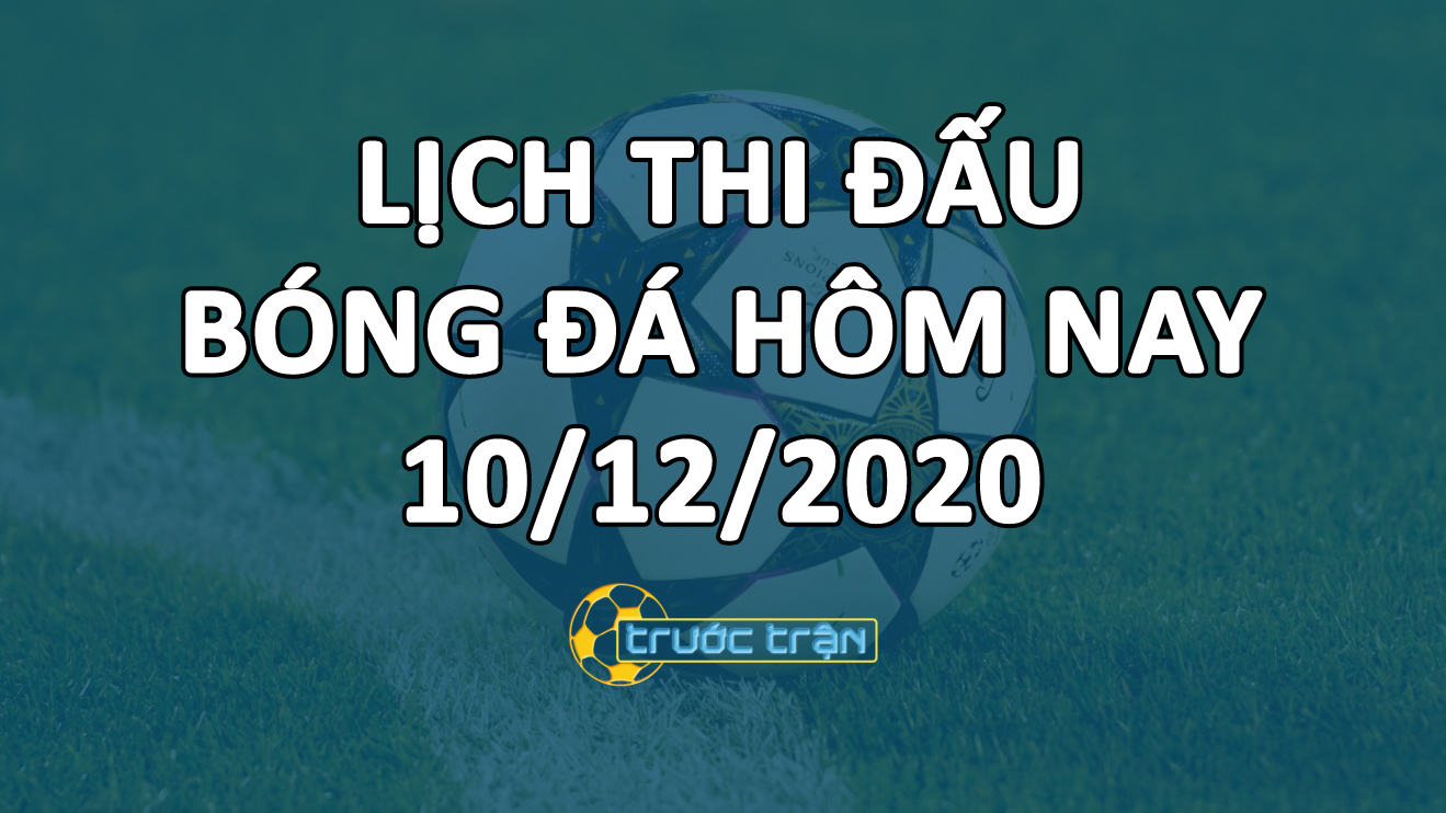 Lịch thi đấu bóng đá hôm nay ngày 10/12/2020 rạng sáng ngày 11/12/2020