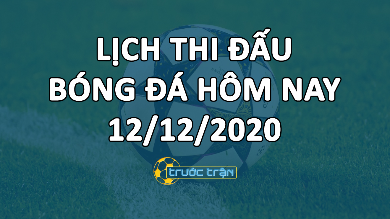 Lịch thi đấu bóng đá hôm nay ngày 12/12/2020 rạng sáng ngày 13/12/2020