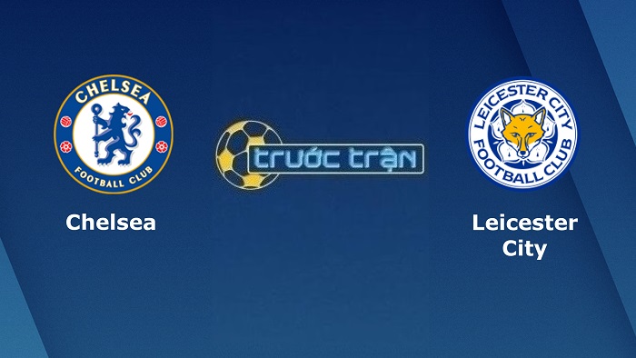 Chelsea vs Leicester City – Soi kèo hôm nay 02h00 20/05/2022 – Ngoại hạng Anh