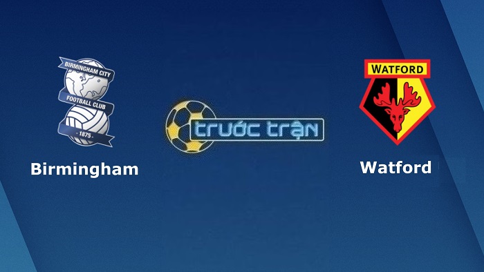 Birmingham vs Watford – Soi kèo hôm nay 01h45 17/08/2022 – Hạng nhất Anh