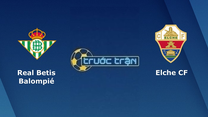 Real Betis vs Elche – Soi kèo hôm nay 02h30 16/08/2022 – VĐQG Tây Ban Nha