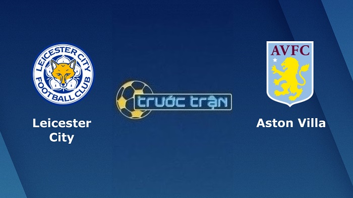 Leicester City vs Aston Villa – Soi kèo hôm nay 21h00 10/09/2022 – Ngoại hạng Anh
