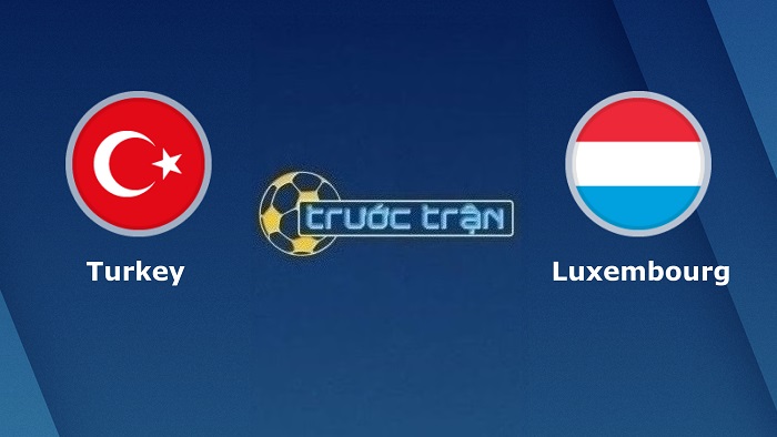 Thổ Nhĩ Kỳ vs Luxembourg – Soi kèo hôm nay 01h45 23/09/2022 – UEFA Nations League