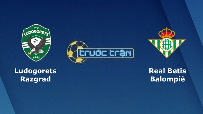 Ludogorets vs Real Betis – Soi kèo hôm nay 23h45 27/10/2022 – Europa League